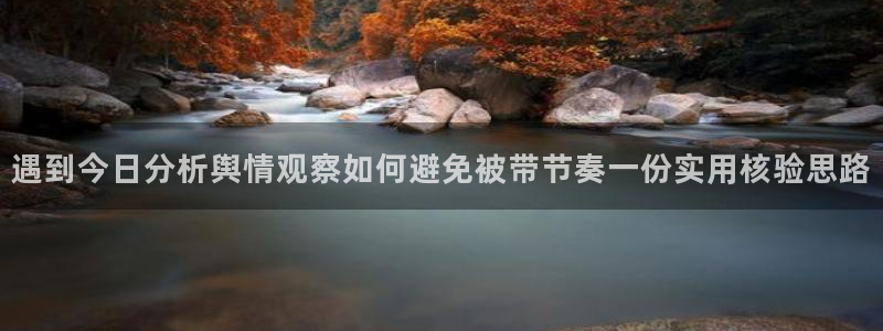 91吃瓜资讯网站:遇到今日分析舆情观察如何避免被带节奏一份实用核验思路