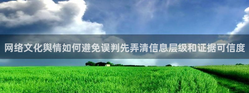 91吃瓜入口大全:网络文化舆情如何避免误判先弄清信息层级和证据可信度