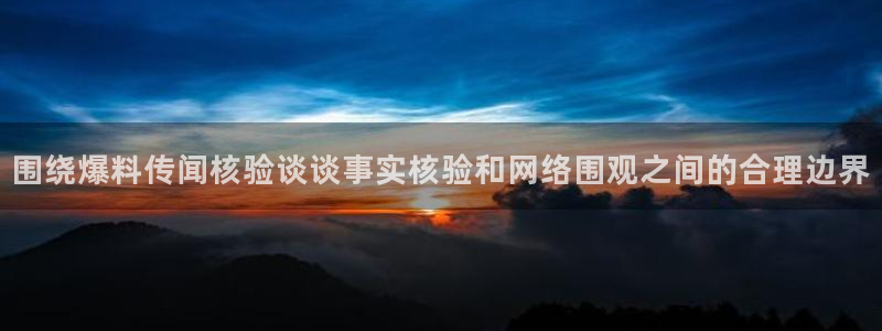 91吃瓜网页导航：围绕爆料传闻核验谈谈事实核验和网络围观之间的合理边界