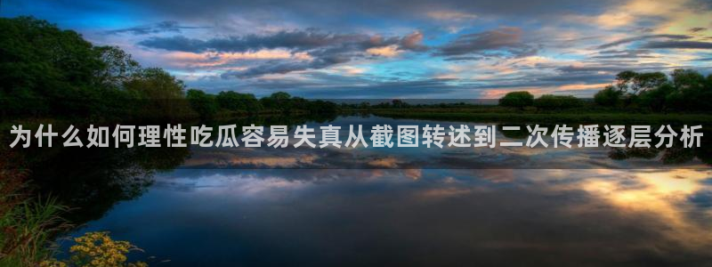 91吃瓜热门爆料：为什么如何理性吃瓜容易失真从截图转述到二次传播逐层分析