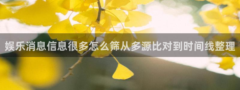 91吃瓜热点信息：娱乐消息信息很多怎么筛从多源比对到时间线整理