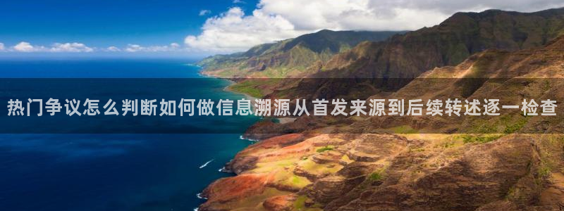 91吃瓜最新网址入口：热门争议怎么判断如何做信息溯源从首发来源到后续转述逐一检查