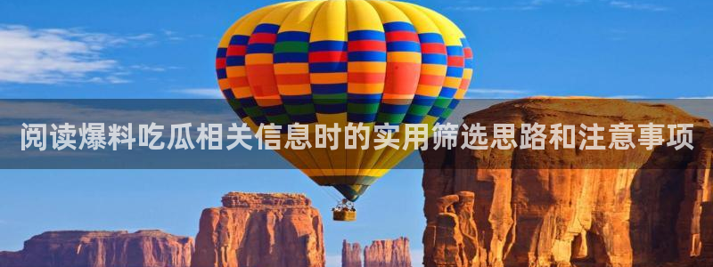 吃瓜在线观看网站：阅读爆料吃瓜相关信息时的实用筛选思路和注意事项