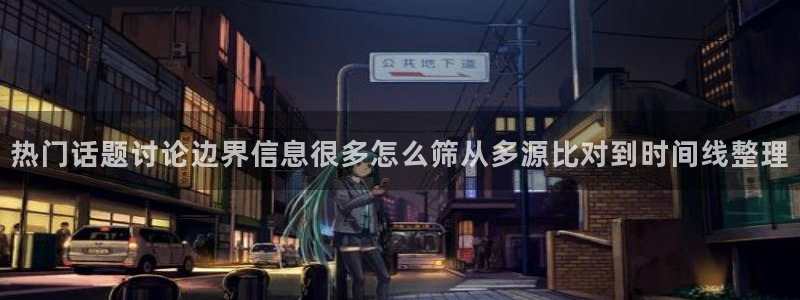 吃瓜今日事件：热门话题讨论边界信息很多怎么筛从多源比对到时间线整理