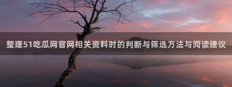 吃瓜最新事件：整理51吃瓜网官网相关资料时的判断与筛选方法与阅读建议
