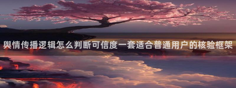 91吃瓜最新网址入口:舆情传播逻辑怎么判断可信度一套适合普通用户的核验框架