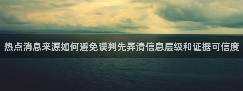 91吃瓜热点新闻:热点消息来源如何避免误判先弄清信息层级和证据可信度